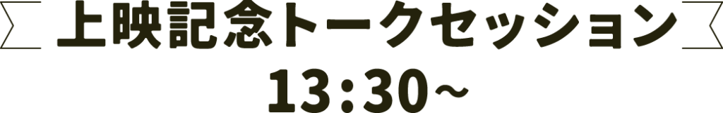 上映記念トークセッション 13:30〜